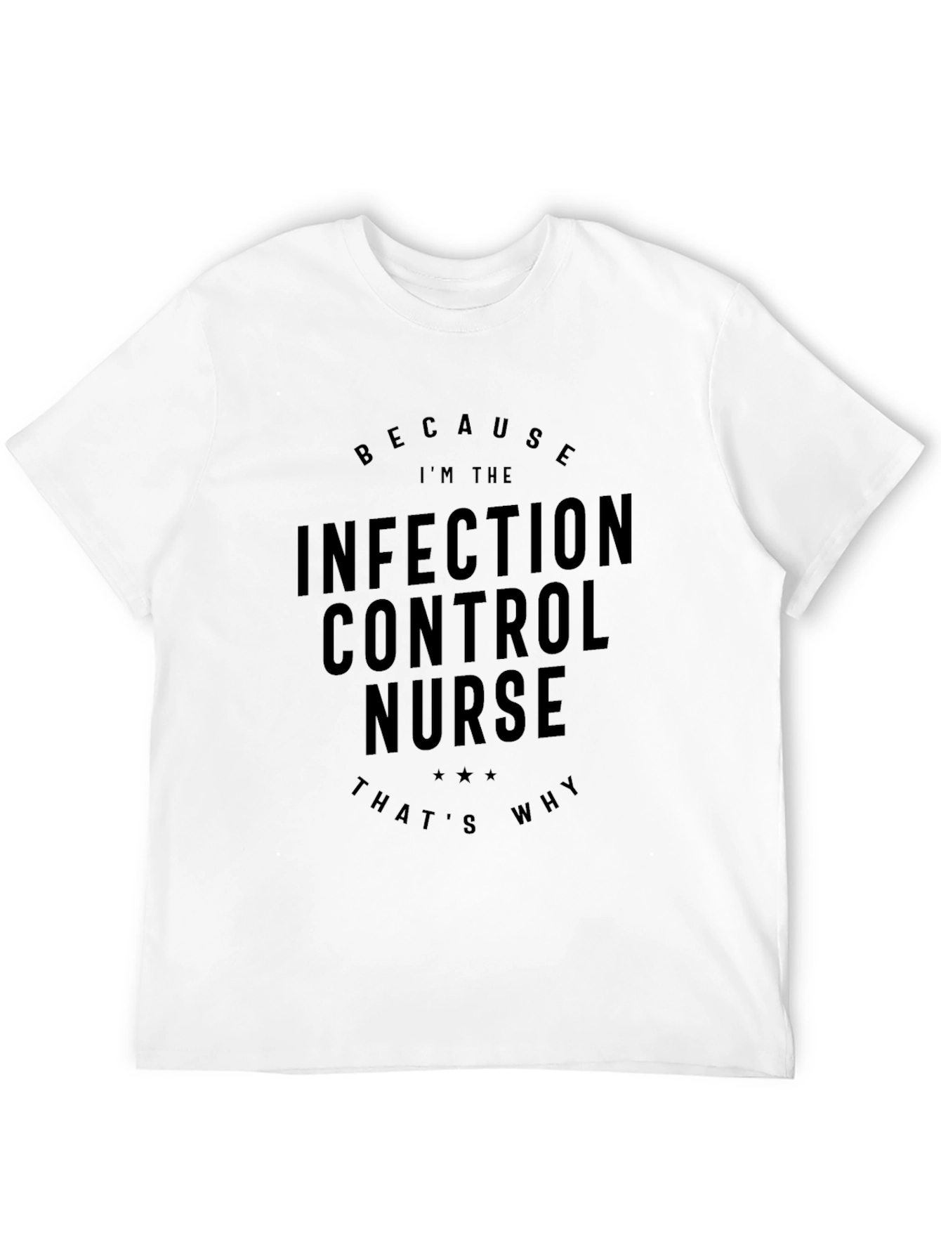 Infection Control Nurse T-Shirt - Because Im The Nurse
