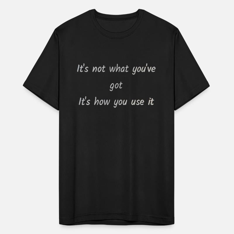 It's not what you've got It's how you use it